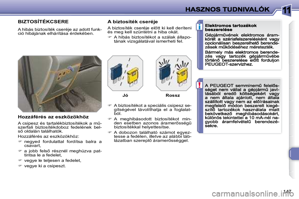 Peugeot 308 2007.5  Kezelési útmutató (in Hungarian) 11
!
i
�1�4�7
BIZTOSÍTÉKCSERE
A hibás biztosíték cseréje az adott funk-ció hibájának elhárítása érdekében.
Hozzáférés az eszközökhöz
�A� �c�s�i�p�e�s�z� �é�s� �t�a�r�t�a�l�é�k�b�