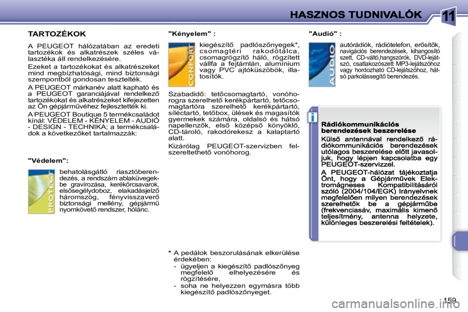 Peugeot 308 2007.5  Kezelési útmutató (in Hungarian) 11
i
�1�5�9
TARTOZÉKOK
�A�  �P�E�U�G�E�O�T�  �h�á�l�ó�z�a�t�á�b�a�n�  �a�z�  �e�r�e�d�e�t�i� tartozékok  és  alkatrészek  széles  vá-lasztéka áll rendelkezésére.
Ezeket  a  tartozékokat 