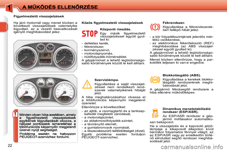Peugeot 308 2007.5  Kezelési útmutató (in Hungarian) !
22
Ha járó motornál vagy menet közben a �k�ö�v�e�t�k�e�z5�  �v�i�s�s�z�a�j�e�l�z�é�s�e�k�  �v�a�l�e�m�e�l�y�i�k�e� �k�i�g�y�u�l�l�a�d�,�  �a�z�  �a�  �v�e�z�e�t5�  �b�e�a�v�a�t�k�o�z�á�s�á