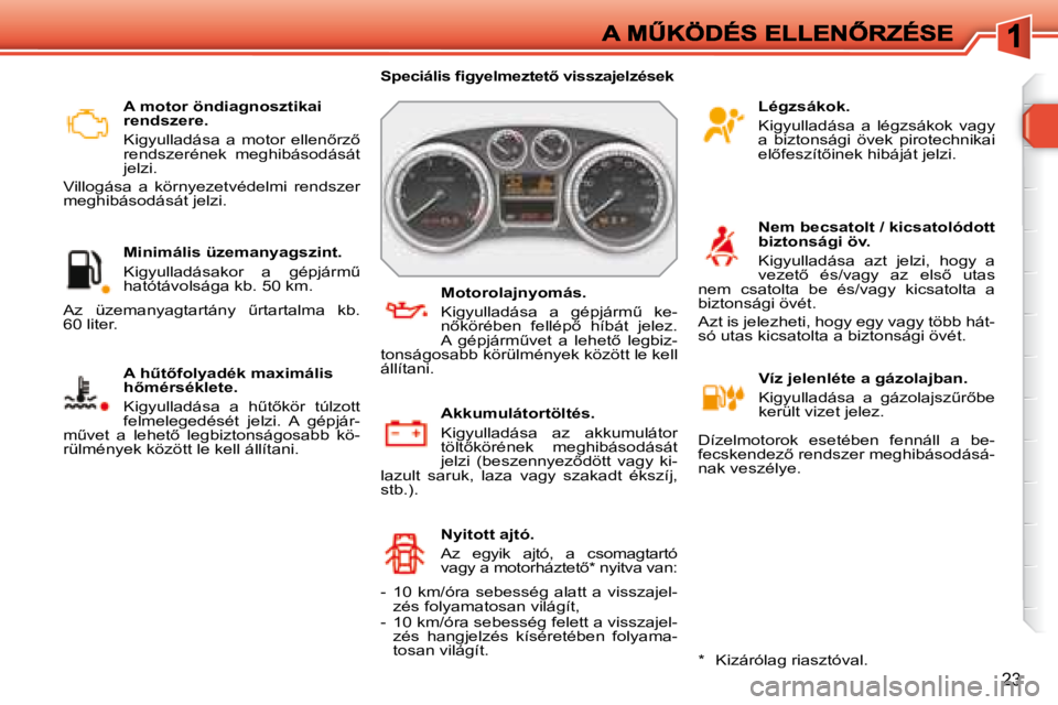 Peugeot 308 2007.5  Kezelési útmutató (in Hungarian) 23
A motor öndiagnosztikai rendszere.
� �K�i�g�y�u�l�l�a�d�á�s�a�  �a�  �m�o�t�o�r�  �e�l�l�e�n5�r�z5� rendszerének  meghibásodását jelzi. 
Villogása  a  környezetvédelmi  rendszer meghibá