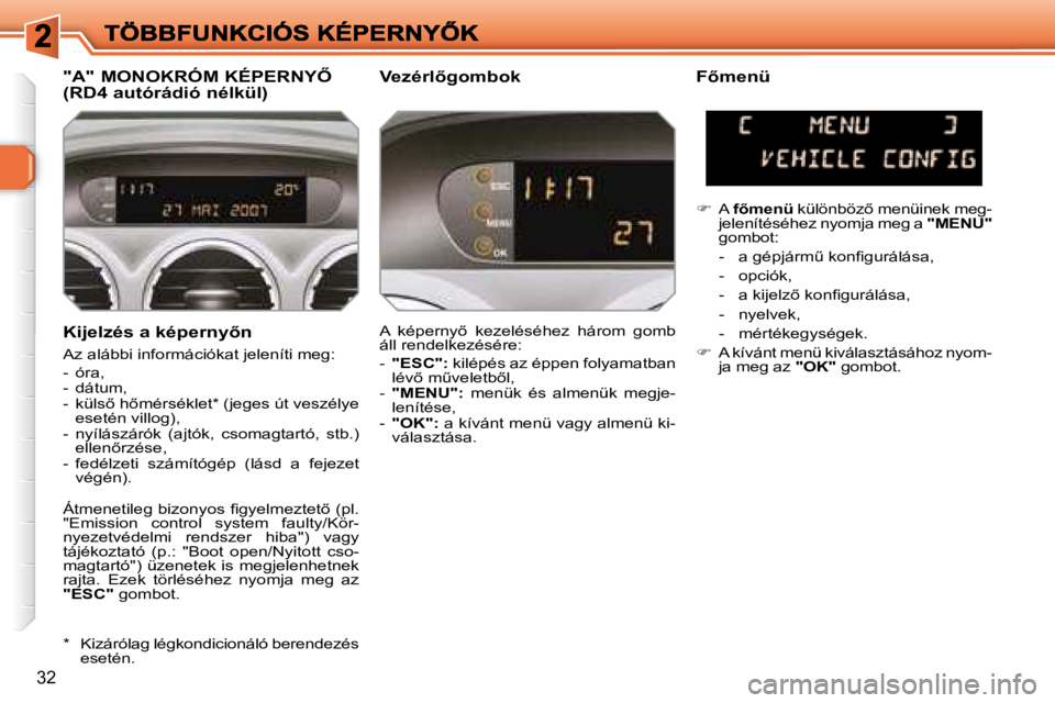 Peugeot 308 2007.5  Kezelési útmutató (in Hungarian) 32
�K�i�j�e�l�z�é�s� �a� �k�é�p�e�r�n�y5�n
Az alábbi információkat jeleníti meg:
-  óra, -  dátum,�-�  �k�ü�l�s5� �h5�m�é�r�s�é�k�l�e�t�*� �(�j�e�g�e�s� �ú�t� �v�e�s�z�é�l�y�e� �e�s�e�