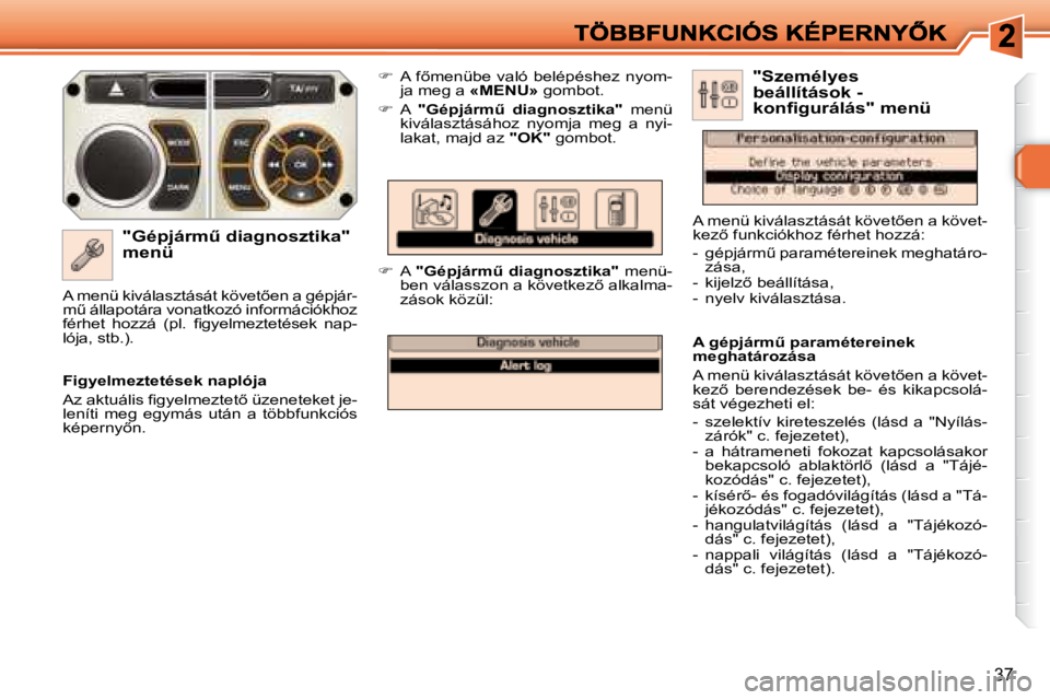 Peugeot 308 2007.5  Kezelési útmutató (in Hungarian) 37
�"�G�é�p�j�á�r�mC� �d�i�a�g�n�o�s�z�t�i�k�a�"� �m�e�n�ü
��  �A� �f5�m�e�n�ü�b�e� �v�a�l�ó� �b�e�l�é�p�é�s�h�e�z� �n�y�o�m�-ja meg a «MENU»� �g�o�m�b�o�t�.
�  A �"�G�é�