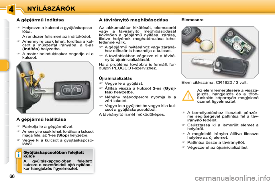 Peugeot 308 2007.5  Kezelési útmutató (in Hungarian) i
�A� �g�é�p�j�á�r�mC� �i�n�d�í�t�á�s�a
�  Helyezze a kulcsot a gyújtáskapcso-lóba.
  A rendszer felismeri az indítókódot. 
�  Amennyire csak lehet, fordítsa a kul-�c�s�o�t�  �a�  �m