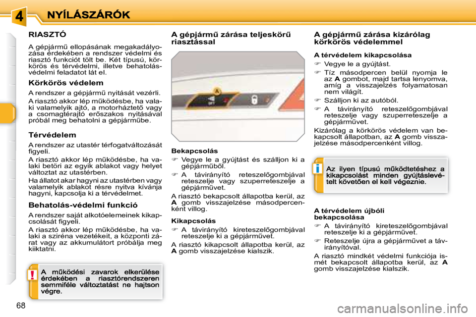 Peugeot 308 2007.5  Kezelési útmutató (in Hungarian) !
i
68
RIASZTÓ
�A�  �g�é�p�j�á�r�mC�  �e�l�l�o�p�á�s�á�n�a�k�  �m�e�g�a�k�a�d�á�l�y�o�-zása érdekében  a rendszer védelmi  és riasztó  funkciót  tölt  be.  Két  típusú,  kör-körös