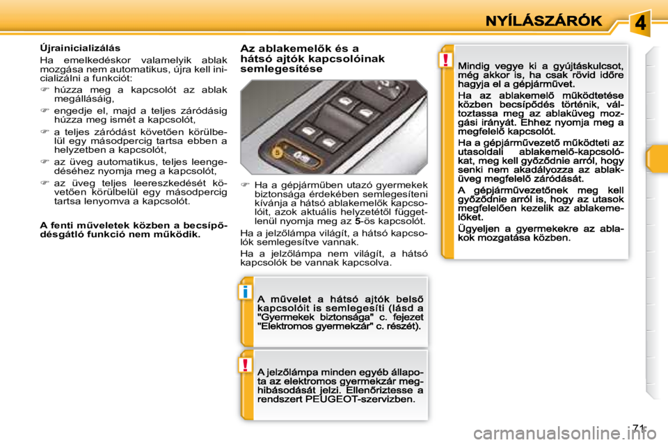 Peugeot 308 2007.5  Kezelési útmutató (in Hungarian) !
i
!
�7�1
�Ú�j�r�a�i�n�i�c�i�a�l�i�z�á�l�á�s
Ha  emelkedéskor  valamelyik  ablak mozgása nem automatikus, újra kell ini-cializálni a funkciót:
�� húzza  meg  a  kapcsolót  az  ablak meg