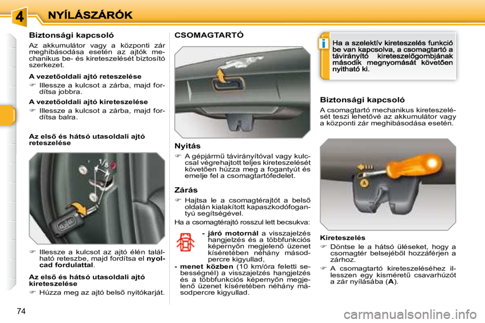 Peugeot 308 2007.5  Kezelési útmutató (in Hungarian) i
�7�4
Biztonsági kapcsoló
Az  akkumulátor  vagy  a  központi  zár meghibásodása  esetén  az  ajtók  me-chanikus be- és kireteszelését biztosító szerkezet. 
�  Illessze  a  kulcsot  a