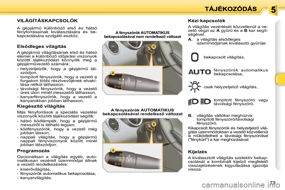 Peugeot 308 2007.5  Kezelési útmutató (in Hungarian) �7�7
VILÁGÍTÁSKAPCSOLÓK
�A�  �g�é�p�j�á�r�mC�  �k�ü�l�ö�n�b�ö�z5�  �e�l�s5�  �é�s�  �h�á�t�s�ó� fényforrásainak  kiválasztására  és  be-kapcsolására szolgáló eszköz.
�E�l�s5