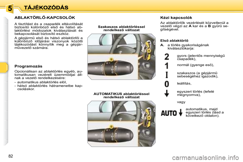 Peugeot 308 2007.5  Kezelési útmutató (in Hungarian) 82
�A�B�L�A�K�T�Ö�R�L4�-�K�A�P�C�S�O�L�Ó�K
A  tisztítást  és  a  csapadék  eltávolítását �b�i�z�t�o�s�í�t�ó�  �k�ü�l�ö�n�b�ö�z5�  �e�l�s5�  �é�s�  �h�á�t�s�ó�  �a�b�-laktörlési 