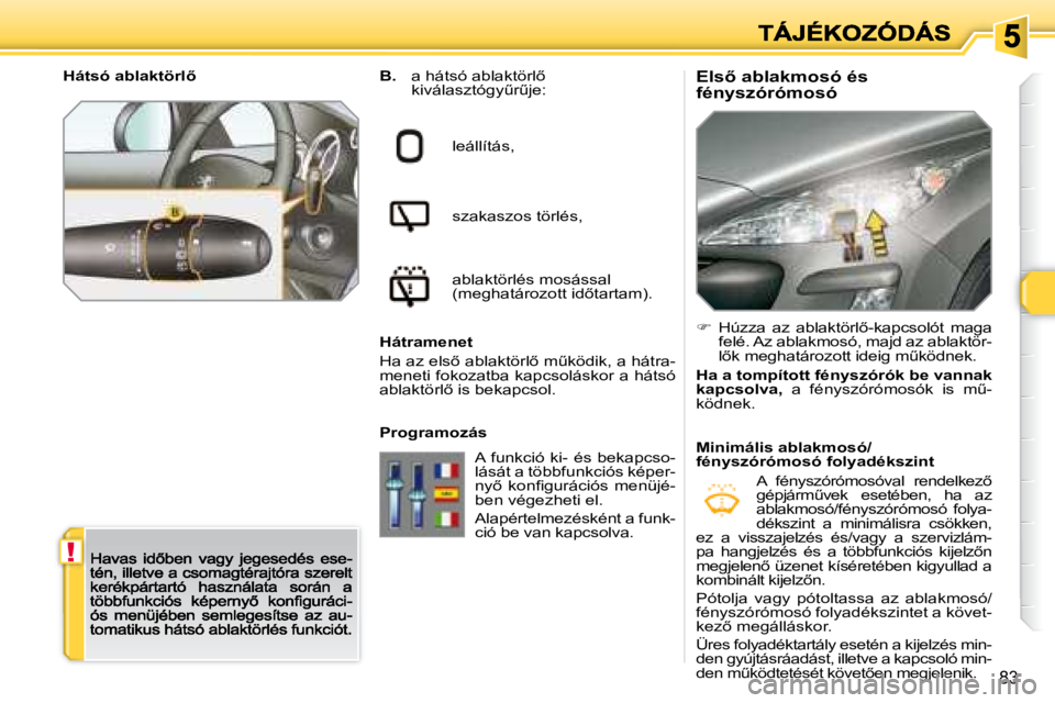 Peugeot 308 2007.5  Kezelési útmutató (in Hungarian) !
83
�E�l�s5� �a�b�l�a�k�m�o�s�ó� �é�s� fényszórómosóB. �a� �h�á�t�s�ó� �a�b�l�a�k�t�ö�r�l5� �k�i�v�á�l�a�s�z�t�ó�g�yC�rC�j�e�:
leállítás,
szakaszos törlés,
ablaktörlés mosással