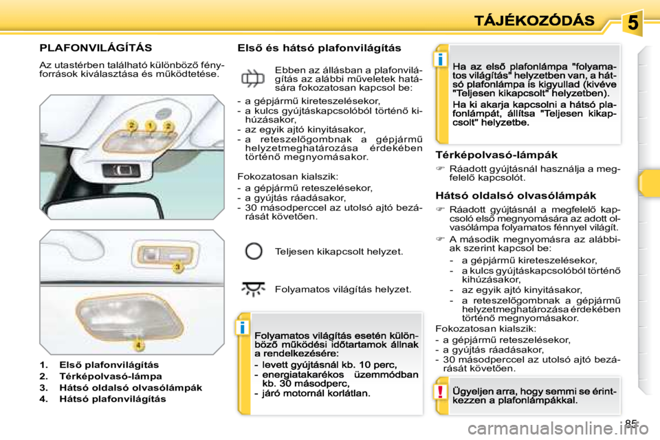 Peugeot 308 2007.5  Kezelési útmutató (in Hungarian) i
i
!
85
PLAFONVILÁGÍTÁS
�A�z� �u�t�a�s�t�é�r�b�e�n� �t�a�l�á�l�h�a�t�ó� �k�ü�l�ö�n�b�ö�z5� �f�é�n�y�-�f�o�r�r�á�s�o�k� �k�i�v�á�l�a�s�z�t�á�s�a� �é�s� �mC�k�ö�d�t�e�t�é�s�e�.
�1�.� 