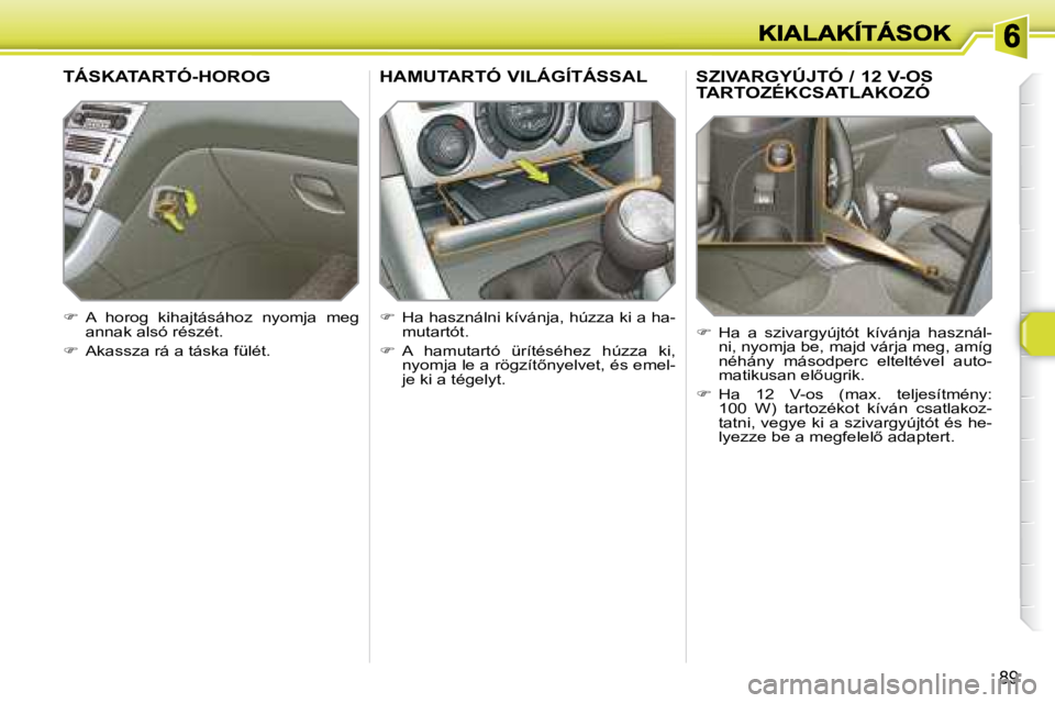 Peugeot 308 2007.5  Kezelési útmutató (in Hungarian) �8�9
�S�Z�I�V�A�R�G�Y�Ú�J�T�Ó� �/� �1�2� �V�-�O�S�  
TARTOZÉKCSATLAKOZÓ
�  Ha  a  szivargyújtót  kívánja  használ-ni, nyomja be, majd várja meg, amíg néhány  másodperc  elteltével  a