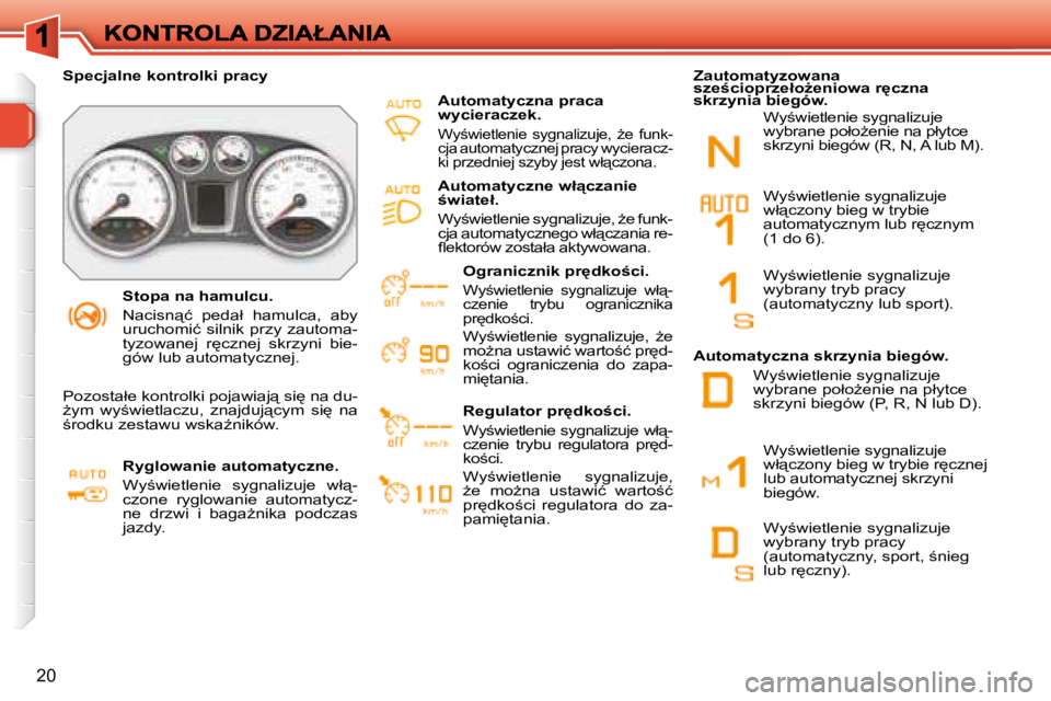 Peugeot 308 2007.5  Instrukcja Obsługi (in Polish) 20
�S�t�o�p�a� �n�a� �h�a�m�u�l�c�u�.
�N�a�c�i�s�n"�ć�  �p�e�d�a�ł�  �h�a�m�u�l�c�a�,�  �a�b�y� �u�r�u�c�h�o�m�i�ć�  �s�i�l�n�i�k�  �p�r�z�y�  �z�a�u�t�o�m�a�-�t�y�z�o�w�a�n�e�j�  �r
�c�z�n�e