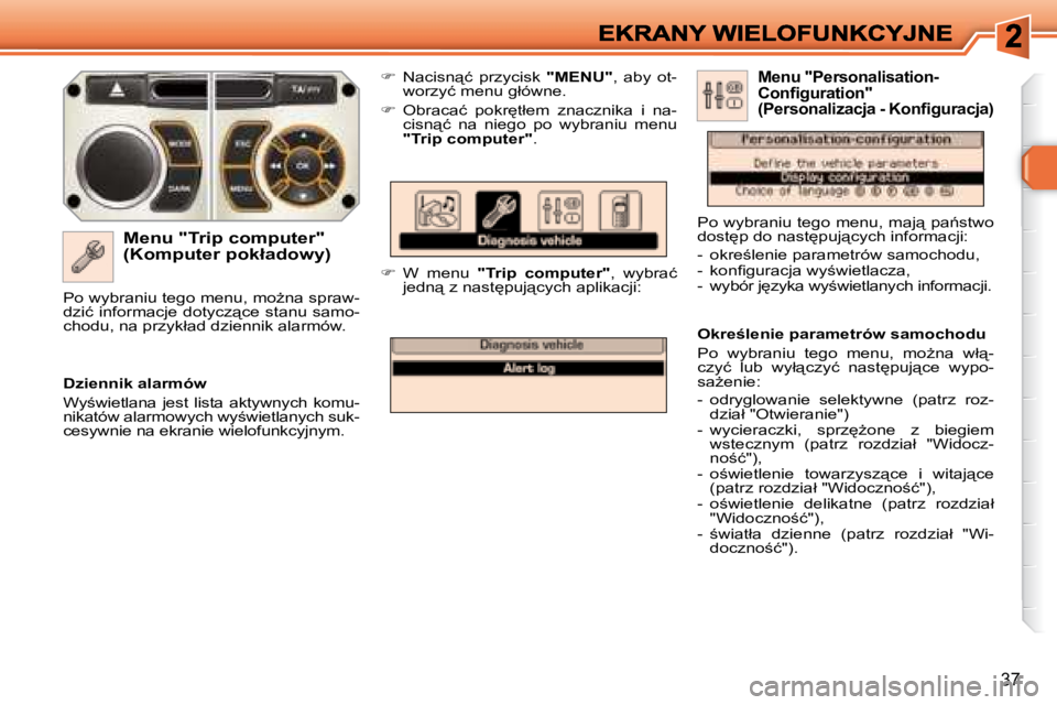 Peugeot 308 2007.5  Instrukcja Obsługi (in Polish) 37
�M�e�n�u� �"�T�r�i�p� �c�o�m�p�u�t�e�r�"� �(�K�o�m�p�u�t�e�r� �p�o�k�ł�a�d�o�w�y�)
��  �N�a�c�i�s�n"�ć�  �p�r�z�y�c�i�s�k� "MENU"�,�  �a�b�y�  �o�t�-�w�o�r�z�y�ć� �m�e�n�u� �g�ł