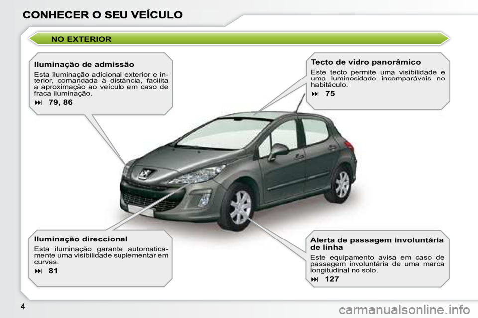 Peugeot 308 2007.5  Manual do proprietário (in Portuguese) NO EXTERIOR
Iluminação de admissão
�E�s�t�a�  �i�l�u�m�i�n�a�ç�ã�o�  �a�d�i�c�i�o�n�a�l�  �e�x�t�e�r�i�o�r�  �e�  �i�n�-terior,  comandada  à  distância,  facilita �a�  �a�p�r�o�x�i�m�a�ç�ã�o