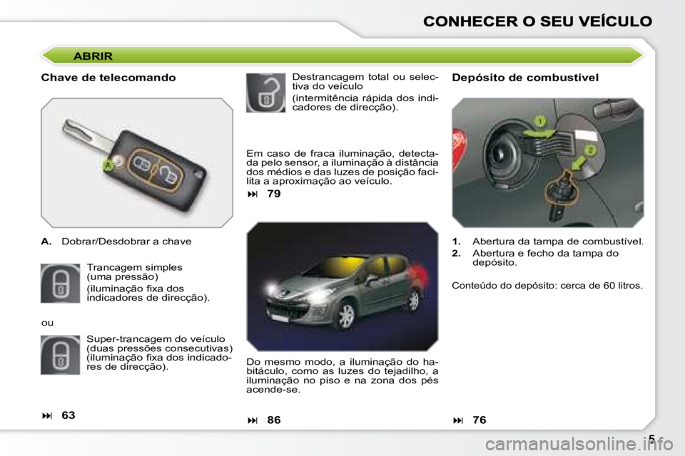 Peugeot 308 2007.5  Manual do proprietário (in Portuguese) ABRIR
Chave de telecomando
A.  Dobrar/Desdobrar a chave
Trancagem simples(uma pressão)
�(�i�l�u�m�i�n�a�ç�ã�o� �ﬁ� �x�a� �d�o�s� indicadores de direcção).
Depósito de combustível
1.  Abertura