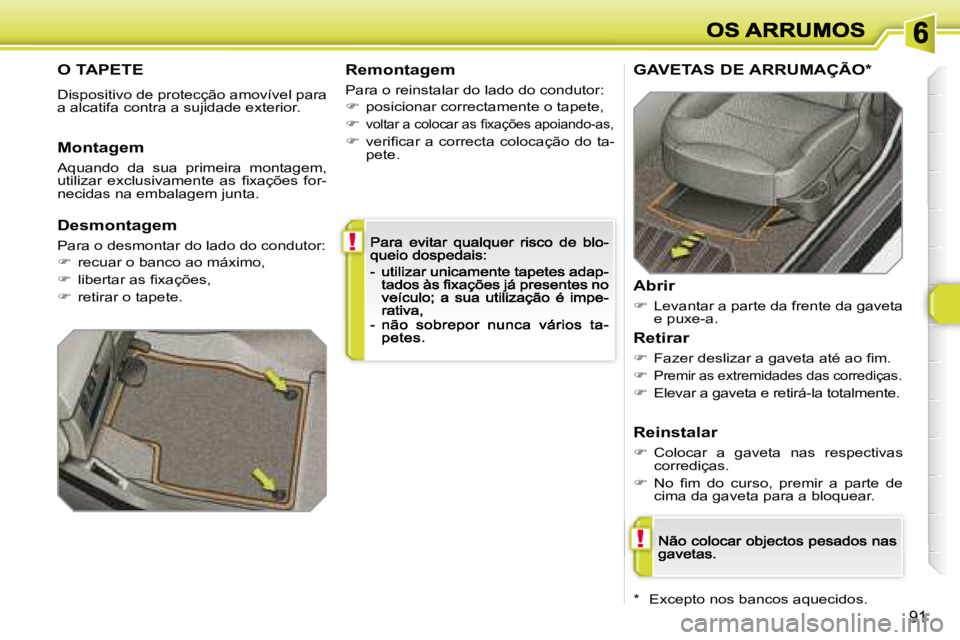 Peugeot 308 2007.5  Manual do proprietário (in Portuguese) !
!
91
O TAPETE
Dispositivo de protecção amovível para �a� �a�l�c�a�t�i�f�a� �c�o�n�t�r�a� �a� �s�u�j�i�d�a�d�e� �e�x�t�e�r�i�o�r�.
Remontagem
Para o reinstalar do lado do condutor:
�  posiciona