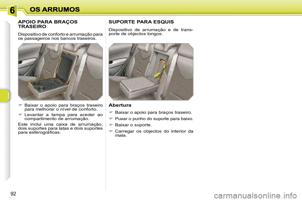 Peugeot 308 2007.5  Manual do proprietário (in Portuguese) 92
APOIO PARA BRAÇOS  
TRASEIRO
Dispositivo de conforto e arrumação para os passageiros nos bancos traseiros.
SUPORTE PARA ESQUIS
Dispositivo  de  arrumação  e  de  trans-porte de objectos longos