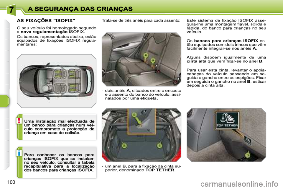 Peugeot 308 2007.5  Manual do proprietário (in Portuguese) !
i
100
AS FIXAÇÕES "ISOFIX"
O seu veículo foi homologado segundo a nova regulamentação ISOFIX.
�O�s� �b�a�n�c�o�s�,� �r�e�p�r�e�s�e�n�t�a�d�o�s� �a�b�a�i�x�o�,� �e�s�t�ã�o� �e�q�u�i�p�a