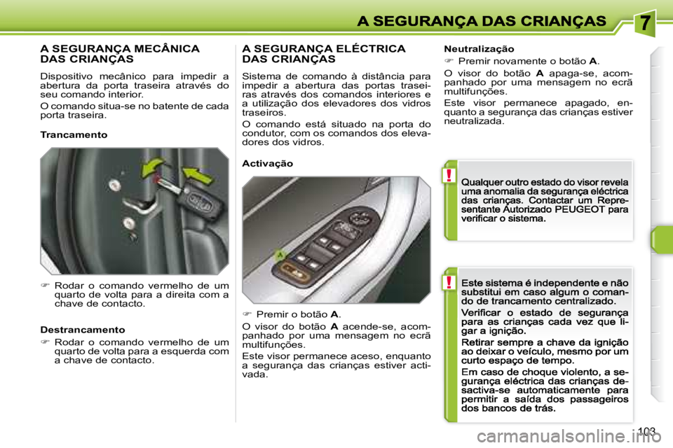 Peugeot 308 2007.5  Manual do proprietário (in Portuguese) !
!
103
A SEGURANÇA MECÂNICA 
DAS CRIANÇAS
Dispositivo  mecânico  para  impedir  a abertura  da  porta  traseira  através  do seu comando interior.
O comando situa-se no batente de cada porta tra
