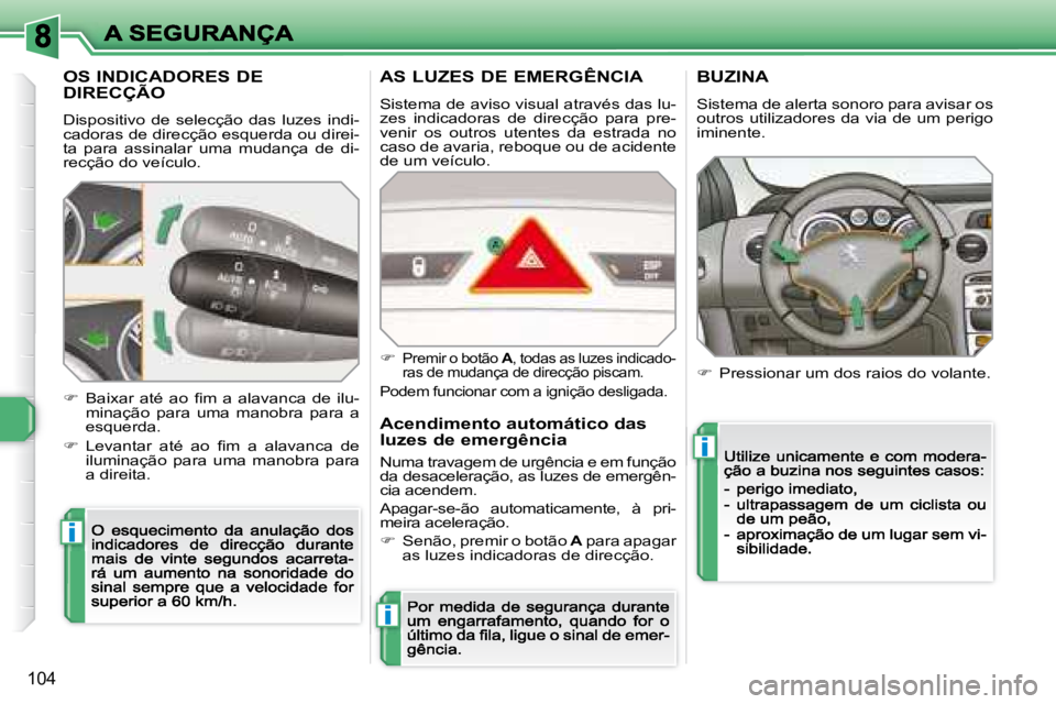 Peugeot 308 2007.5  Manual do proprietário (in Portuguese) i
i
i
104
OS INDICADORES DE  
DIRECÇÃO
Dispositivo  de  selecção  das  luzes  indi-cadoras de direcção esquerda ou direi-ta  para  assinalar  uma  mudança  de  di-recção do veículo.
��  �