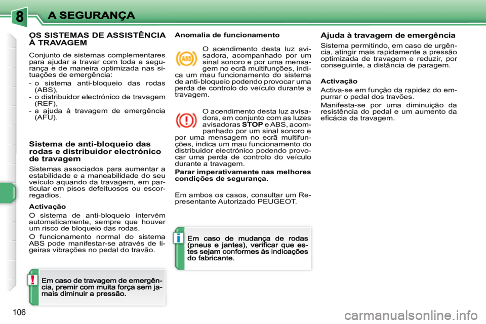 Peugeot 308 2007.5  Manual do proprietário (in Portuguese) !
i
106
OS SISTEMAS DE ASSISTÊNCIA  
À TRAVAGEM
Conjunto de sistemas complementares para  ajudar  a  travar  com  toda  a  segu-rança  e  de  maneira  optimizada  nas  si-tuações de emergência:
