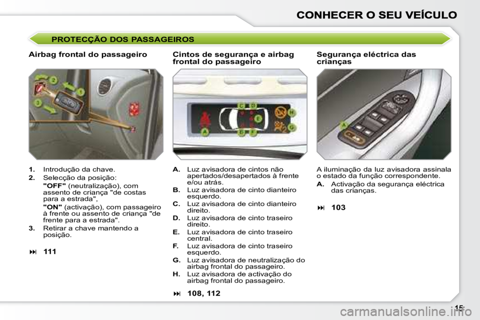 Peugeot 308 2007.5 Manual do proprietário (in Portuguese) PROTECÇÃO DOS PASSAGEIROS
Airbag frontal do passageiroSegurança eléctrica das crianças
1. Introdução da chave.
2. Selecção da posição:
"OFF" (neutralização), com assento de cria Peugeot 308 2007.5 Manual do proprietário (in Portuguese) PROTECÇÃO DOS PASSAGEIROS
Airbag frontal do passageiroSegurança eléctrica das crianças
1. Introdução da chave.
2. Selecção da posição:
"OFF" (neutralização), com assento de cria