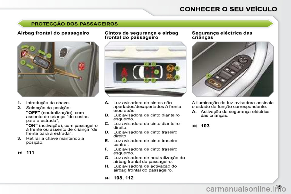 Peugeot 308 2007.5  Manual do proprietário (in Portuguese) PROTECÇÃO DOS PASSAGEIROS
Airbag frontal do passageiroSegurança eléctrica das crianças
1.  Introdução da chave.
2.  Selecção da posição:
"OFF" (neutralização), com assento de cria