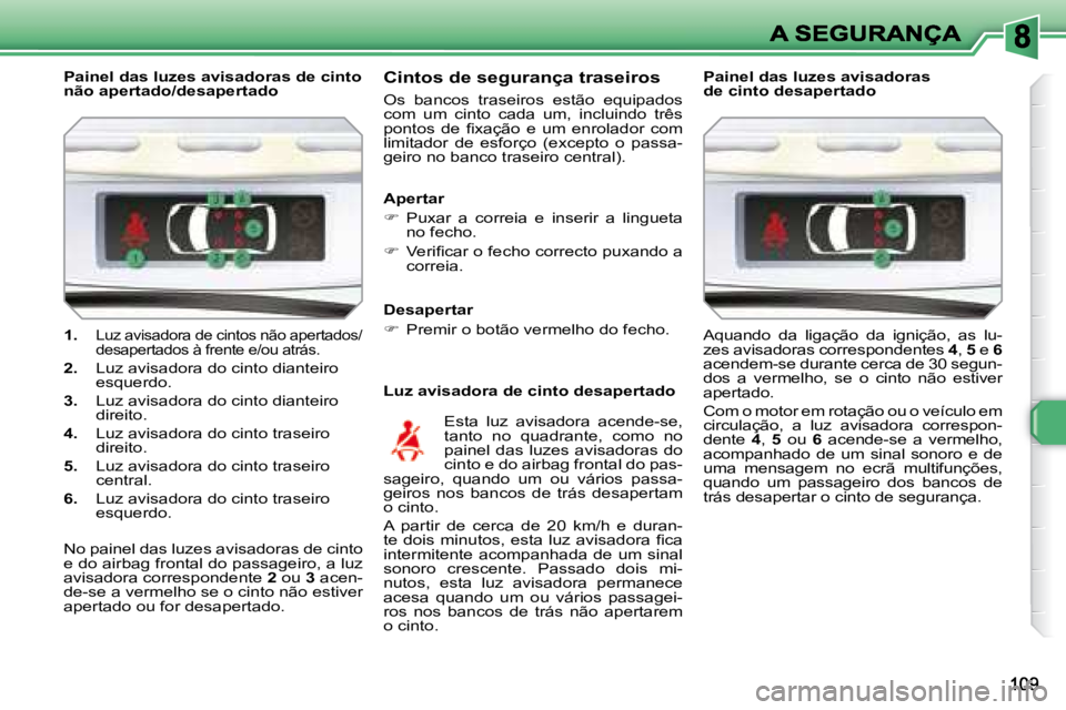 Peugeot 308 2007.5  Manual do proprietário (in Portuguese) 1. Luz avisadora de cintos não apertados/desapertados à frente e/ou atrás.
2. Luz avisadora do cinto dianteiro esquerdo.
3. Luz avisadora do cinto dianteiro direito.
4. Luz avisadora do cinto trase