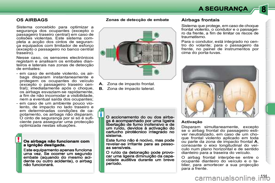 Peugeot 308 2007.5  Manual do proprietário (in Portuguese) i
!
111
OS AIRBAGS
Sistema  concebido  para  optimizar  a �s�e�g�u�r�a�n�ç�a�  �d�o�s�  �o�c�u�p�a�n�t�e�s�  �(�e�x�c�e�p�t�o�  �o� passageiro traseiro central) em caso de colisões  violentas.  Este