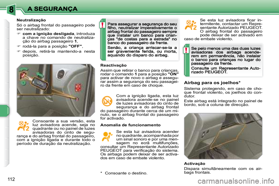 Peugeot 308 2007.5  Manual do proprietário (in Portuguese) !
!
112
Anomalia de funcionamento
Se  esta  luz  avisadora  acender no quadrante, acompanhada por um sinal sonoro e por uma men-sagem  no  ecrã  multifunções, consultar  um  Representante Autorizad