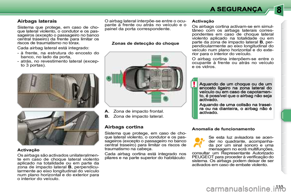 Peugeot 308 2007.5  Manual do proprietário (in Portuguese) !
113
Airbags laterais
Sistema  que  protege,  em  caso  de  cho-que lateral violento, o condutor e os pas-�s�a�g�e�i�r�o�s� �(�e�x�c�e�p�t�o� �o� �p�a�s�s�a�g�e�i�r�o� �n�o� �b�a�n�c�o� central  tras