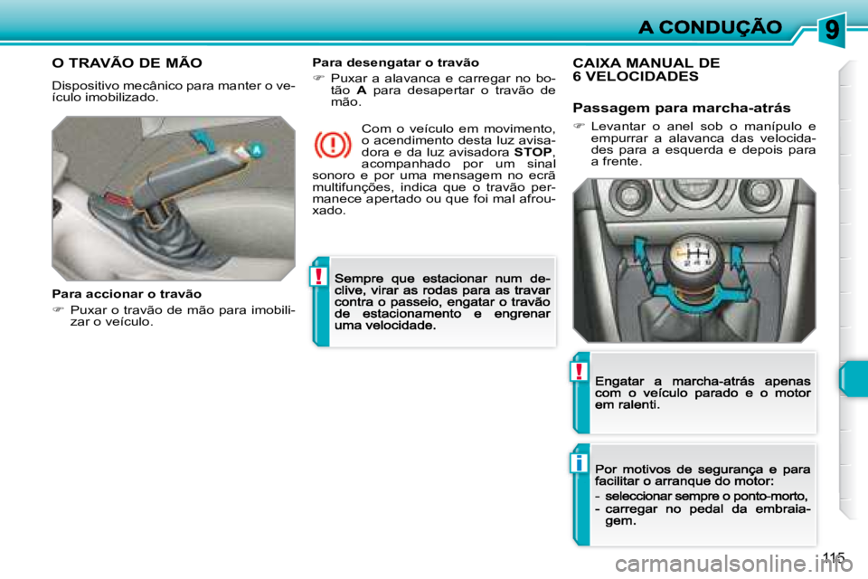 Peugeot 308 2007.5  Manual do proprietário (in Portuguese) !
i
!
115
O TRAVÃO DE MÃO
Dispositivo mecânico para manter o ve-ículo imobilizado.
Para accionar o travão 
��  �P�u�x�a�r� �o� �t�r�a�v�ã�o� �d�e� �m�ã�o� �p�a�r�a� �i�m�o�b�i�l�i�-zar o ve