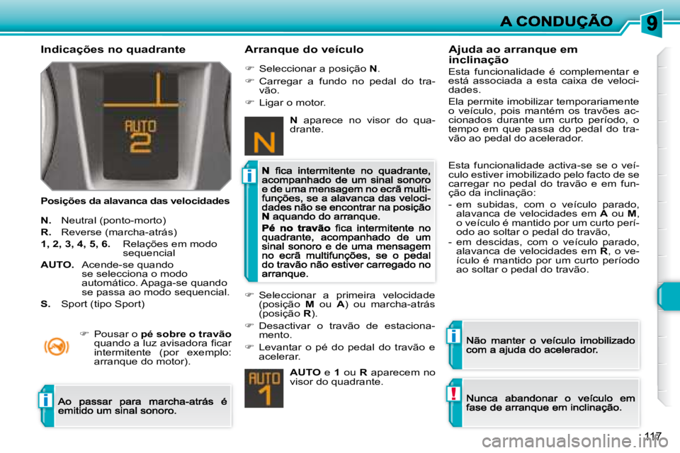 Peugeot 308 2007.5  Manual do proprietário (in Portuguese) i
i
!i
117
Indicações no quadrante
Posições da alavanca das velocidades
Arranque do veículo
N. Neutral (ponto-morto)
R. Reverse (marcha-atrás)
1, 2, 3, 4, 5, 6.   Relações em modo sequencial
A