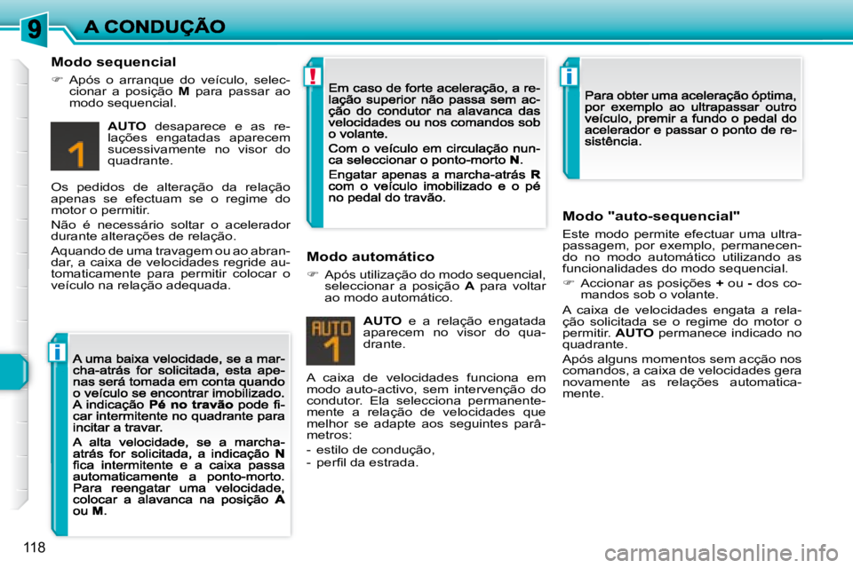 Peugeot 308 2007.5  Manual do proprietário (in Portuguese) i
!i
118
Modo sequencial
�  Após  o  arranque  do  veículo,  selec-cionar  a  posição M  para  passar  ao modo sequencial.
AUTO  desaparece  e  as  re-lações  engatadas  aparecem sucessivamen