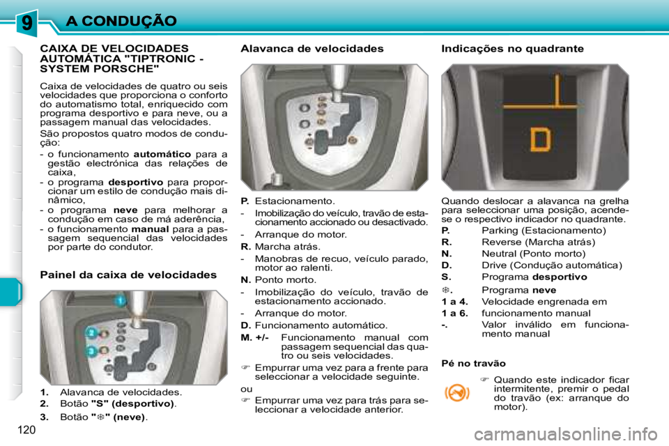 Peugeot 308 2007.5  Manual do proprietário (in Portuguese) 120
CAIXA DE VELOCIDADES  
AUTOMÁTICA "TIPTRONIC - 
SYSTEM PORSCHE"
�C�a�i�x�a� �d�e� �v�e�l�o�c�i�d�a�d�e�s� �d�e� �q�u�a�t�r�o� �o�u� �s�e�i�s� velocidades que proporciona o conforto do  au