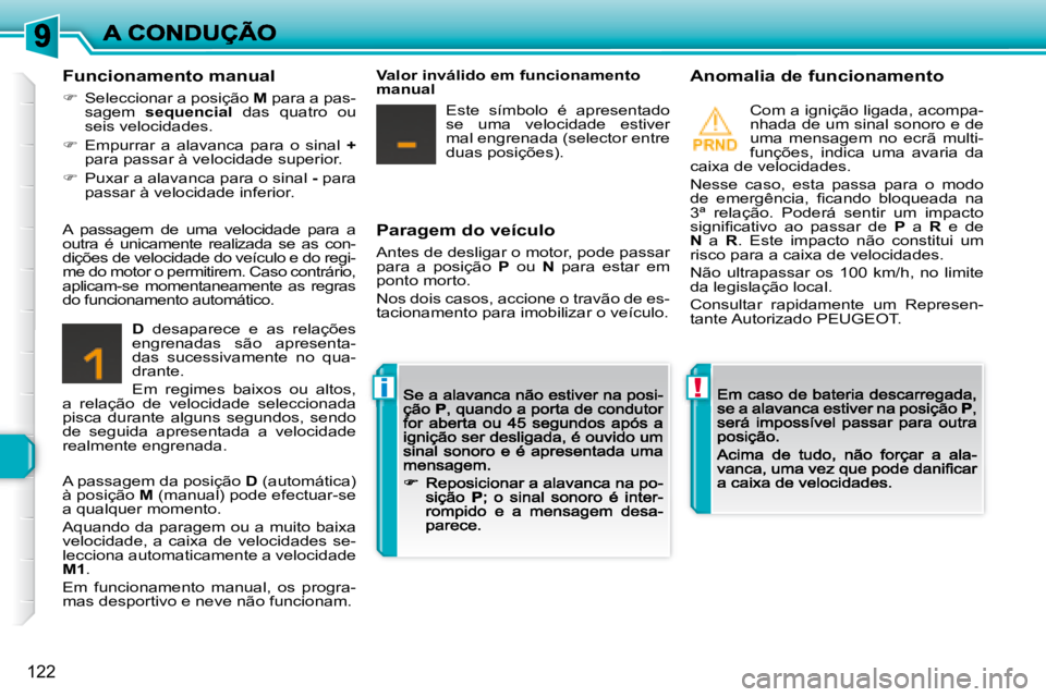 Peugeot 308 2007.5  Manual do proprietário (in Portuguese) !i
122
Paragem do veículo
Antes de desligar o motor, pode passar para  a  posição P  ou N  para  estar  em ponto morto.
Nos dois casos, accione o travão de es-tacionamento para imobilizar o veícu