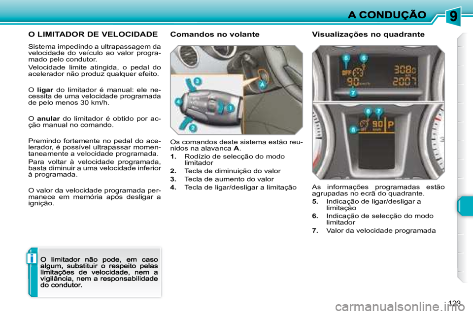 Peugeot 308 2007.5  Manual do proprietário (in Portuguese) i
123
O LIMITADOR DE VELOCIDADE
Sistema impedindoa ultrapassagem da velocidade  do  veículoao  valor  progra-mado pelo condutor.
Velocidade  limite  atingida,  o  pedal  do acelerador não produz qua