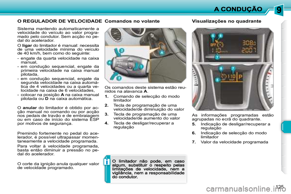 Peugeot 308 2007.5  Manual do proprietário (in Portuguese) i
125
O REGULADOR DE VELOCIDADE
Sistema  mantendo  automaticamente  a velocidade  do  veículoao  valor  progra-mado pelo condutor. Sem acção no pe-dal do acelerador.
O ligar do limitador é manual: