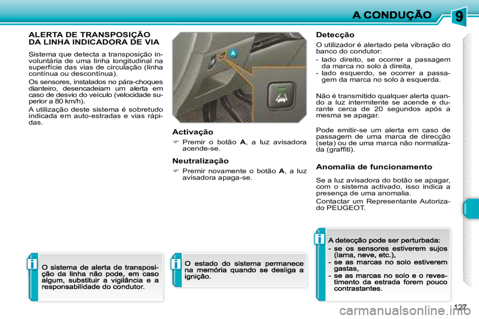 Peugeot 308 2007.5  Manual do proprietário (in Portuguese) i
i
i
127
ALERTA DE TRANSPOSIÇÃO  
DA LINHA INDICADORA DE VIA
Sistema que detecta a transposição in-voluntária  de  uma  linha  longitudinal  na superfície das vias de circulação  (linha cont