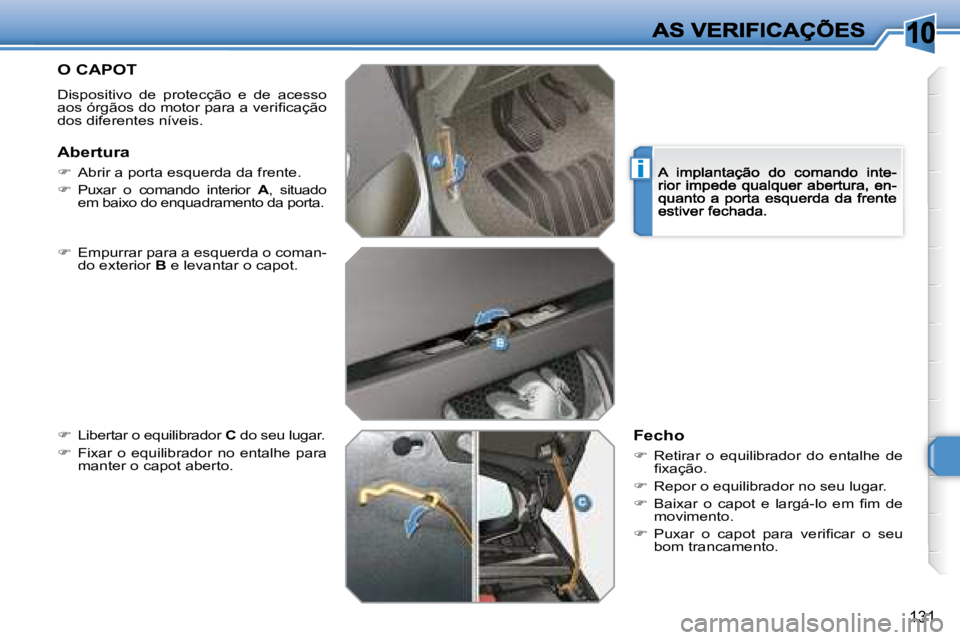 Peugeot 308 2007.5  Manual do proprietário (in Portuguese) 10
i
131
O CAPOT
Dispositivo  de  protecção  e  de  acesso �a�o�s� �ó�r�g�ã�o�s� �d�o� �m�o�t�o�r� �p�a�r�a� �a� �v�e�r�i�ﬁ� �c�a�ç�ã�o� dos diferentes níveis.
�  Empurrar para a esquerda 