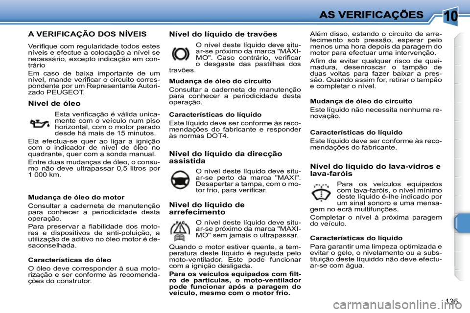 Peugeot 308 2007.5  Manual do proprietário (in Portuguese) 10
135
A VERIFICAÇÃO DOS NÍVEIS
�V�e�r�i�ﬁ� �q�u�e� �c�o�m� �r�e�g�u�l�a�r�i�d�a�d�e� �t�o�d�o�s� �e�s�t�e�s� níveis e efectue a colocação a nível se �n�e�c�e�s�s�á�r�i�o�,� �e�x�c�e�p�t�o� 