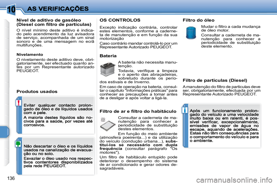 Peugeot 308 2007.5  Manual do proprietário (in Portuguese) 10
!
i
136
Nível de aditivo de gasóleo �(�D�i�e�s�e�l� �c�o�m� �ﬁ� �l�t�r�o� �d�e� �p�a�r�t�í�c�u�l�a�s�)
O  nível  mínimo  deste  aditivo  é  indica-do  pelo  acendimento  da  luz  avisadora 