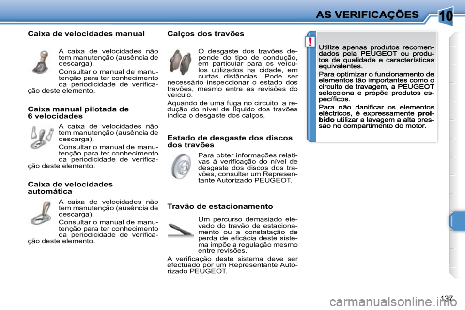 Peugeot 308 2007.5  Manual do proprietário (in Portuguese) 10
!
137
Estado de desgaste dos discos dos travões
Calços dos travões
Travão de estacionamento
O  desgaste  dos  travões  de-pende  do  tipo  de  condução, em  particular  para  os  veícu-los 