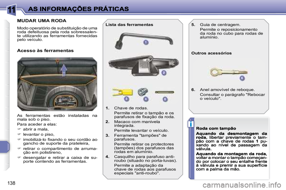 Peugeot 308 2007.5  Manual do proprietário (in Portuguese) 11
i
138
MUDAR UMA RODA
Modo operatório de substituição de uma roda defeituosa pela roda sobressalen-te  utilizando  as  ferramentas  fornecidas pelo veículo.
As  ferramentas  estão  instaladas  