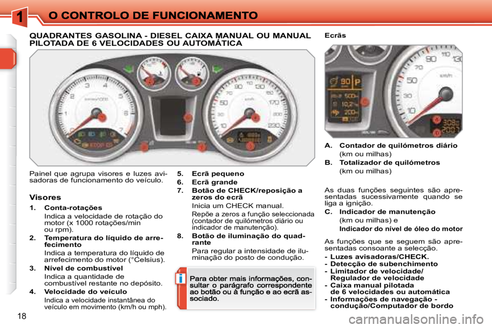 Peugeot 308 2007.5  Manual do proprietário (in Portuguese) i
18
QUADRANTES GASOLINA - DIESEL CAIXA MANUAL OU MANUAL  
PILOTADA DE 6 VELOCIDADES OU AUTOMÁTICA
Painel  que  agrupa  visores  e  luzes  avi-sadoras de funcionamento do veículo.5.Ecrã pequeno
6.E