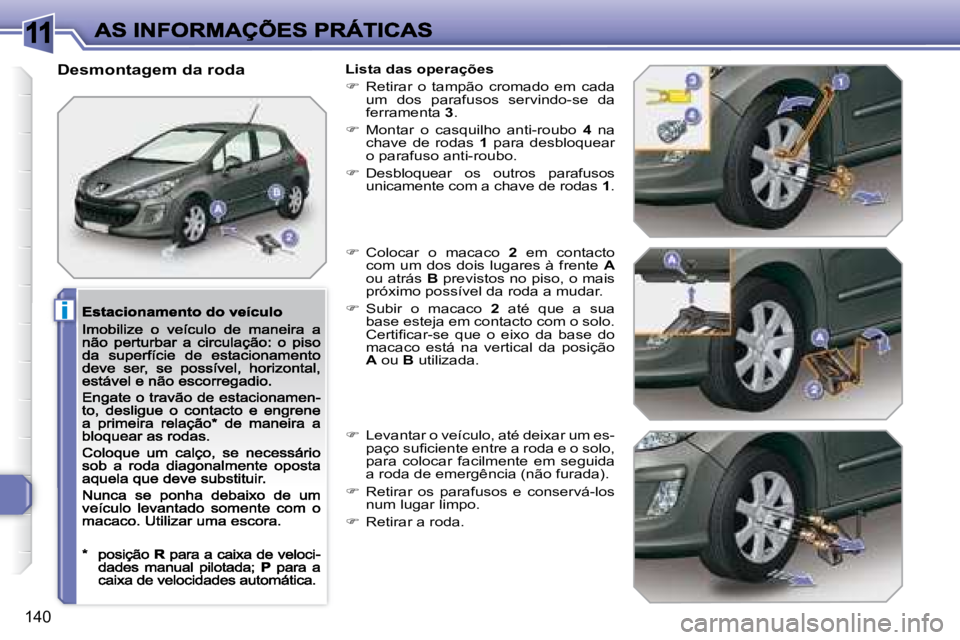 Peugeot 308 2007.5  Manual do proprietário (in Portuguese) 11
i
140
Desmontagem da rodaLista das operações
�  Retirar  o  tampão  cromado  em  cada um  dos  parafusos  servindo-se  da ferramenta 3.
�  Montar  o  casquilho  anti-roubo 4  na chave  de 