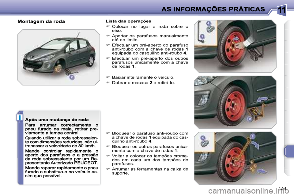 Peugeot 308 2007.5  Manual do proprietário (in Portuguese) 11
i
141
Montagem da rodaLista das operações
�  Colocar  no  lugar  a  roda  sobre  o �e�i�x�o�.
�  Apertar  os  parafusos  manualmente até ao limite.
�  Efectuar  um  pré-aperto  do  par