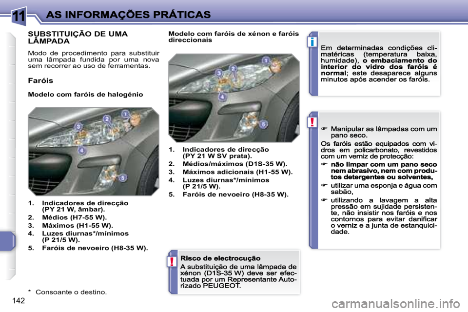 Peugeot 308 2007.5  Manual do proprietário (in Portuguese) 11
i
!
!
142
*  Consoante o destino.
SUBSTITUIÇÃO DE UMA  
LÂMPADA
Modo  de  procedimento  para  substituir uma  lâmpada  fundida  por  uma  nova sem recorrer ao uso de ferramentas.
Faróis
Modelo