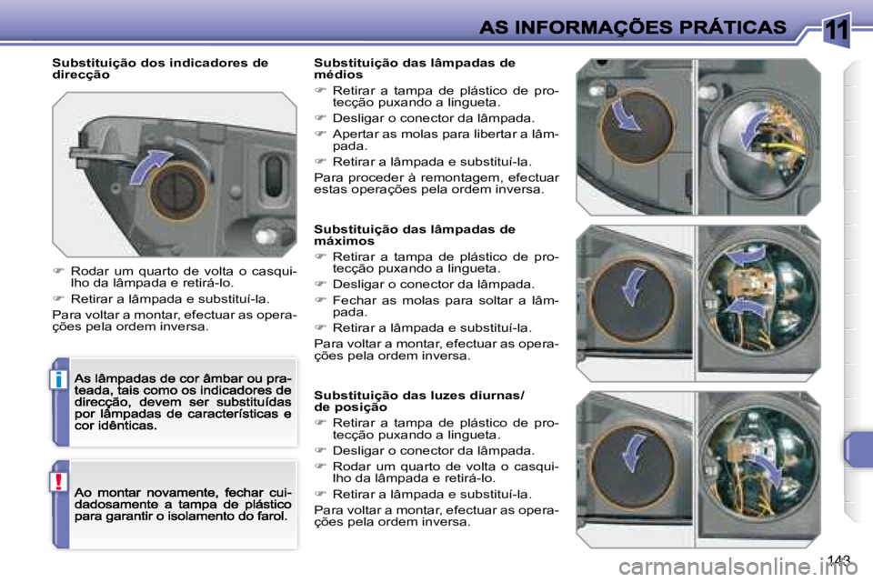 Peugeot 308 2007.5  Manual do proprietário (in Portuguese) 11
i
!
143
Substituição das lâmpadas de máximos
�  Retirar  a  tampa  de  plástico  de  pro-�t�e�c�ç�ã�o� �p�u�x�a�n�d�o� �a� �l�i�n�g�u�e�t�a�.
�  Desligar o conector da lâmpada.
�  