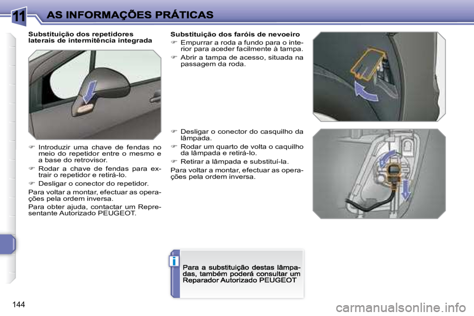 Peugeot 308 2007.5  Manual do proprietário (in Portuguese) 11
i
144
Substituição dos repetidores laterais de intermitência integrada
�  Introduzir  uma  chave  de  fendas  no meio  do  repetidor  entre  o  mesmo  e a base do retrovisor.
��  �R�o�d�a�